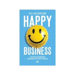 Happy Business : Hur du bygger organisationer där människor och resultat blomstrar
