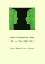 Lilla Coachboken : vad en chef behöver veta om coaching