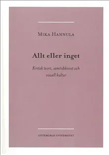 Allt eller inget : kritisk teori, samtidskonst och visuell kultur