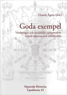 Goda exempel : värderingar och världsbild i tidigmodern svensk sakprosa och tillfällesdikt