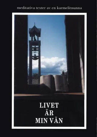 Livet är min vän : meditativa texter av en karmelitnunna