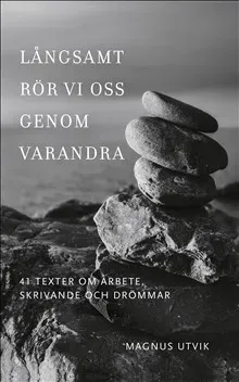 Långsamt rör vi oss genom varandra. 41 texter om arbete, skrivande och drömmar