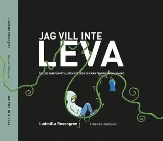 Jag vill inte leva : till dig som tappat lusten att leva och har tankar på självmord