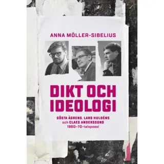 Dikt och ideologi. Gösta Åhgrens, Lars Huldéns och Claes Anderssons 1960–1970-talspoesi
