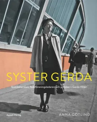Syster Gerda : sjuksköterskan, fackföreningsledaren och politikern Gerda Höjer