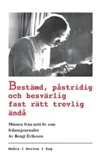Bestämd, påstridig och besvärlig fast rätt trevlig ändå : Minnen från mitt liv som frilansjournalist