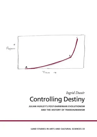 Controlling destiny : Julian Huxley's post-Darwinian evolutionism and the history of transhumanism