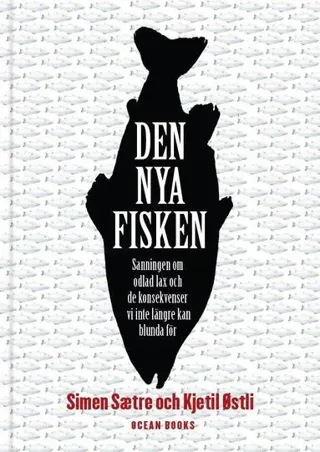 Den nya fisken : sanningen om odlad lax och de konsekvenser vi inte längre kan blunda för