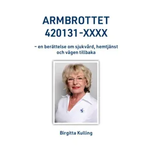 Armbrottet 420131-XXXX : en berättelse om sjukvård, hemtjänst och vägen tillbaka