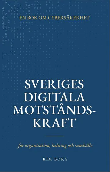 Sveriges digitala motståndskraft : en bok om cybersäkerhet - för organisation, ledning och samhälle