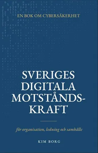 Sveriges digitala motståndskraft : en bok om cybersäkerhet - för organisation, ledning och samhälle