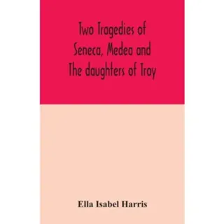 Two tragedies of Seneca, Medea and The daughters of Troy