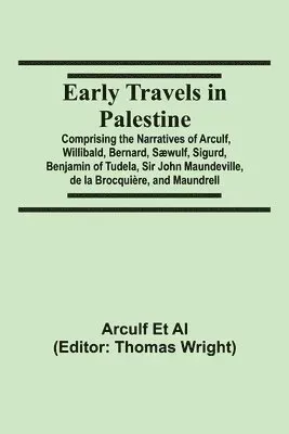 Early Travels In Palestine; Comprising The Narratives Of Arculf, Willibald, Bernard, Sæwulf, Sigurd, Benjamin Of Tudela, Sir John Maundeville, De L...