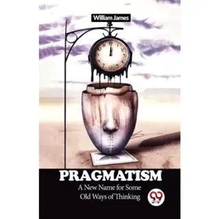 PRAGMATISM A New Name for Some Old Ways of Thinking