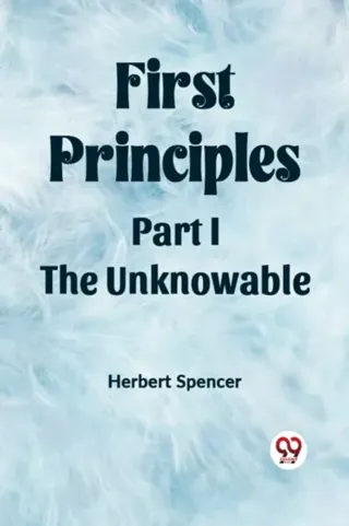 First PrinciplesPart I.-The Unknowable (Edition2023)