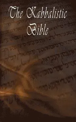 The Kabbalistic Bible According to the Zohar, Torah, Talmud and Midrash