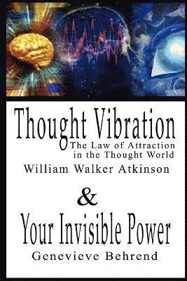 Thought Vibration or the Law of Attraction in the Thought World & Your Invisible Power By William Walker Atkinson and Genevieve Behrend - 2