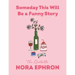 Someday This Will Be a Funny Story: The Quotable Nora Ephron