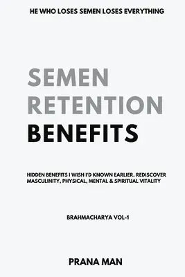 Semen Retention Benefits- Hidden Benefits I Wish I'd Known Earlier. Rediscover Masculinity, Physical, Mental & Spiritual Vitality-Brahmacharya ...