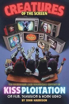 Creatures of the Screen - The Uncensored (and Unofficial) History of Kissploitation on Film, Television & Home Video