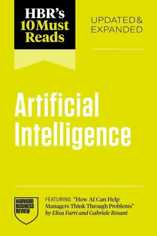 HBR's 10 Must Reads on Artificial Intelligence, Updated and Expanded (featuring "How AI Can Help Managers Think Through Problems" by Elisa Farri an...